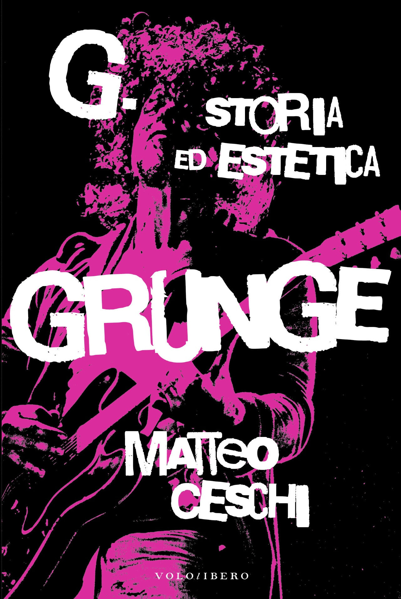 “G. STORIA ED ESTETICA GRUNGE” di Matteo Ceschi VOLOLIBERO EDIZIONI