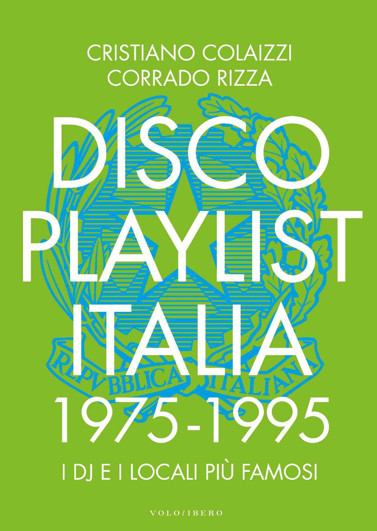 IN LIBRERIA: “DISCO PLAYLIST ITALIA 1975 – 1995 — I DJ e i locali più famosi” di Corrado Rizza e Cristiano Colaizzi – Vololibero Edizioni